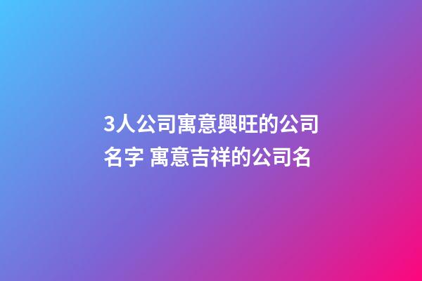 3人公司寓意興旺的公司名字 寓意吉祥的公司名-第1張-公司起名-玄機(jī)派